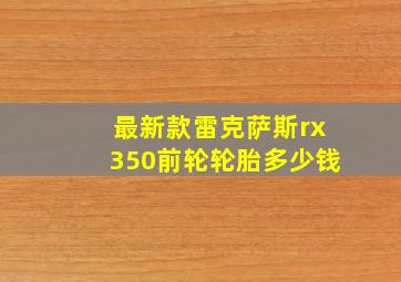 最新款雷克萨斯rx350前轮轮胎多少钱