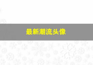 最新潮流头像