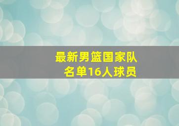 最新男篮国家队名单16人球员