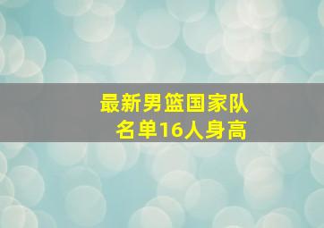 最新男篮国家队名单16人身高