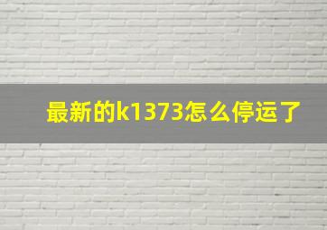 最新的k1373怎么停运了