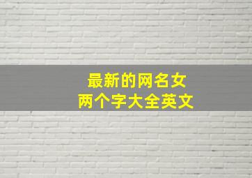 最新的网名女两个字大全英文