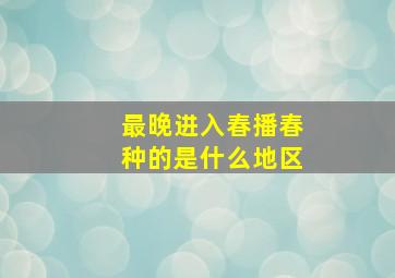 最晚进入春播春种的是什么地区