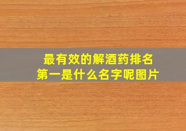 最有效的解酒药排名第一是什么名字呢图片