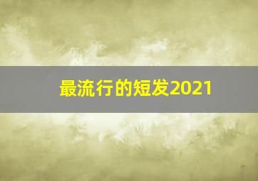 最流行的短发2021