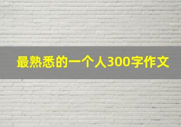 最熟悉的一个人300字作文