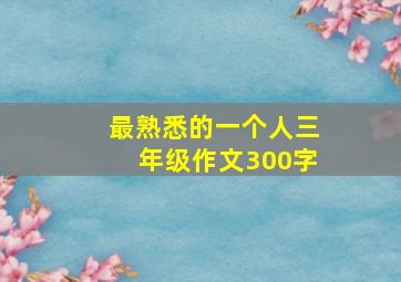 最熟悉的一个人三年级作文300字