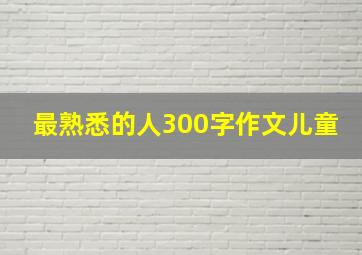 最熟悉的人300字作文儿童