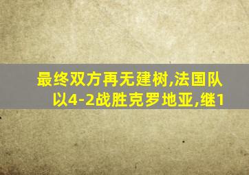 最终双方再无建树,法国队以4-2战胜克罗地亚,继1