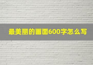 最美丽的画面600字怎么写