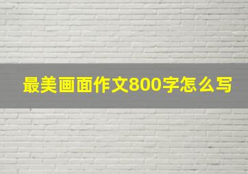 最美画面作文800字怎么写