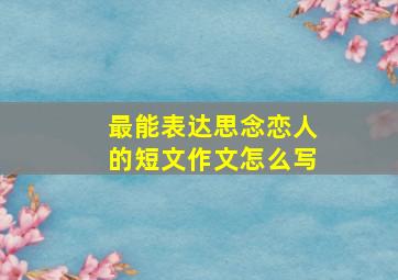 最能表达思念恋人的短文作文怎么写