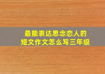 最能表达思念恋人的短文作文怎么写三年级