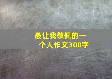 最让我敬佩的一个人作文300字