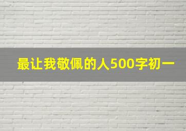 最让我敬佩的人500字初一