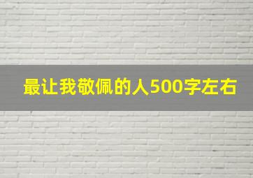 最让我敬佩的人500字左右