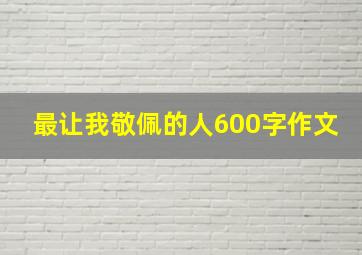 最让我敬佩的人600字作文