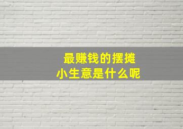 最赚钱的摆摊小生意是什么呢