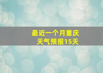 最近一个月重庆天气预报15天