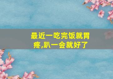 最近一吃完饭就胃疼,趴一会就好了