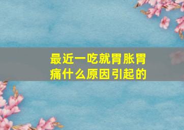 最近一吃就胃胀胃痛什么原因引起的