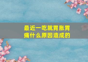 最近一吃就胃胀胃痛什么原因造成的