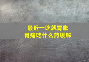 最近一吃就胃胀胃痛吃什么药缓解