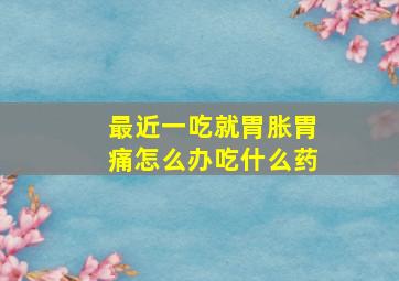 最近一吃就胃胀胃痛怎么办吃什么药