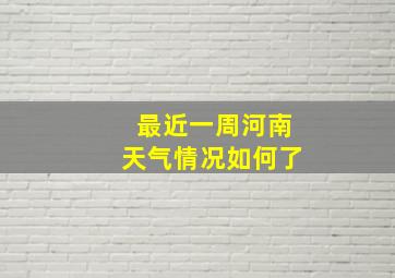 最近一周河南天气情况如何了