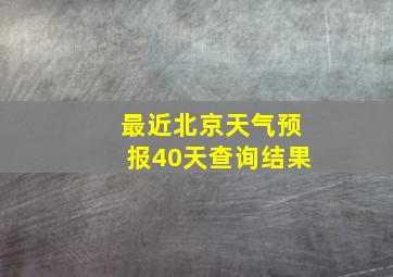 最近北京天气预报40天查询结果