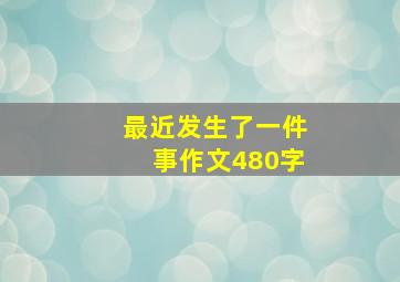 最近发生了一件事作文480字