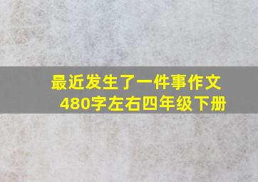 最近发生了一件事作文480字左右四年级下册