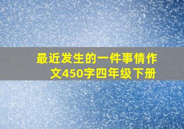 最近发生的一件事情作文450字四年级下册