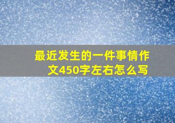 最近发生的一件事情作文450字左右怎么写