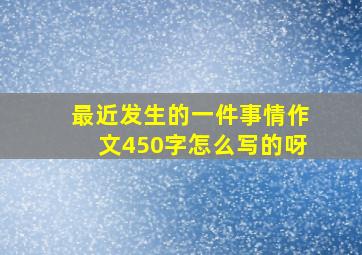 最近发生的一件事情作文450字怎么写的呀