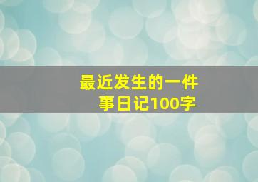 最近发生的一件事日记100字