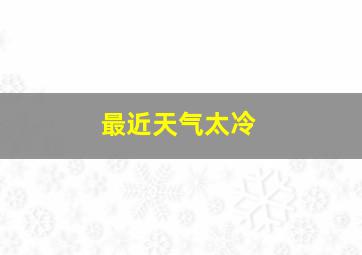 最近天气太冷