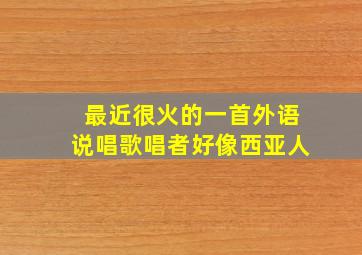 最近很火的一首外语说唱歌唱者好像西亚人