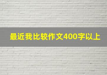 最近我比较作文400字以上