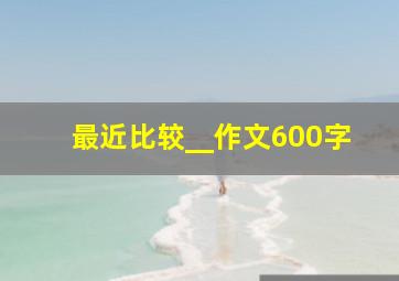 最近比较__作文600字