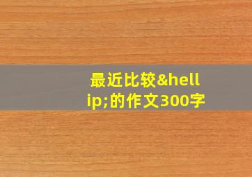 最近比较…的作文300字