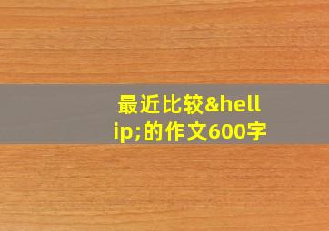 最近比较…的作文600字