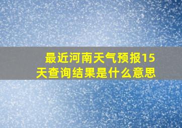 最近河南天气预报15天查询结果是什么意思