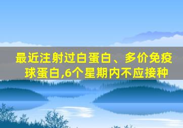 最近注射过白蛋白、多价免疫球蛋白,6个星期内不应接种