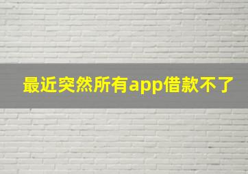 最近突然所有app借款不了