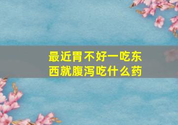 最近胃不好一吃东西就腹泻吃什么药