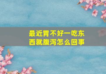 最近胃不好一吃东西就腹泻怎么回事