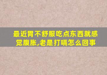 最近胃不舒服吃点东西就感觉腹胀,老是打嗝怎么回事