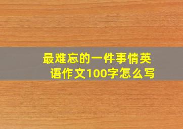 最难忘的一件事情英语作文100字怎么写