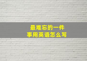 最难忘的一件事用英语怎么写